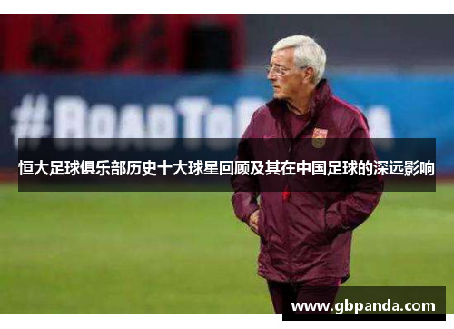 恒大足球俱乐部历史十大球星回顾及其在中国足球的深远影响