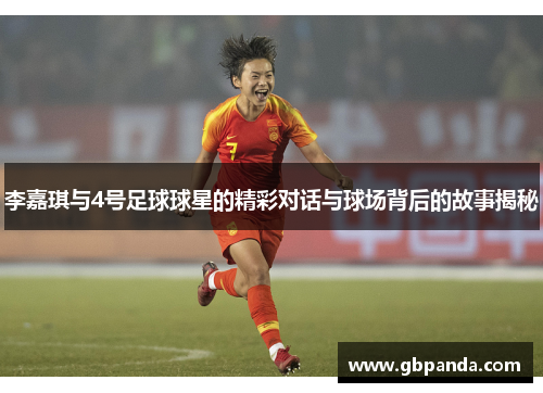 李嘉琪与4号足球球星的精彩对话与球场背后的故事揭秘