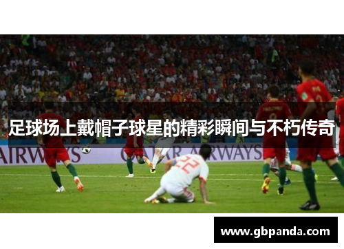 足球场上戴帽子球星的精彩瞬间与不朽传奇