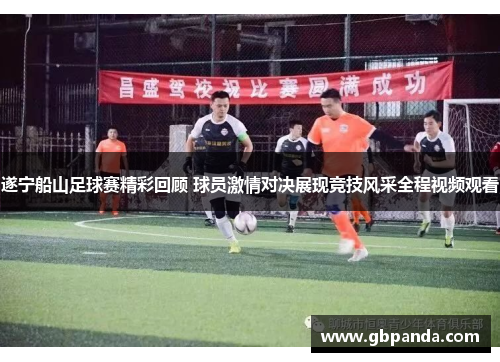 遂宁船山足球赛精彩回顾 球员激情对决展现竞技风采全程视频观看
