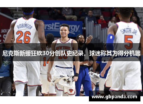 尼克斯新援狂砍30分创队史纪录，球迷称其为得分机器